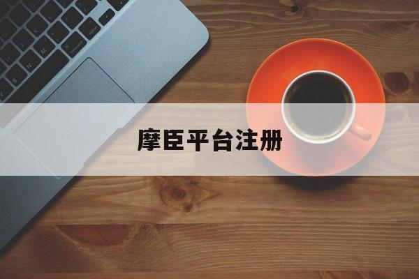 摩臣平台注册(摩臣2注册平台官网)