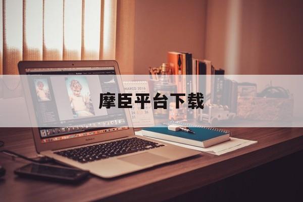 摩臣平台下载(摩臣2注册平台官网)