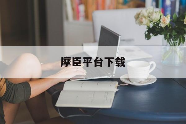 摩臣平台下载(摩臣平台用户登录)